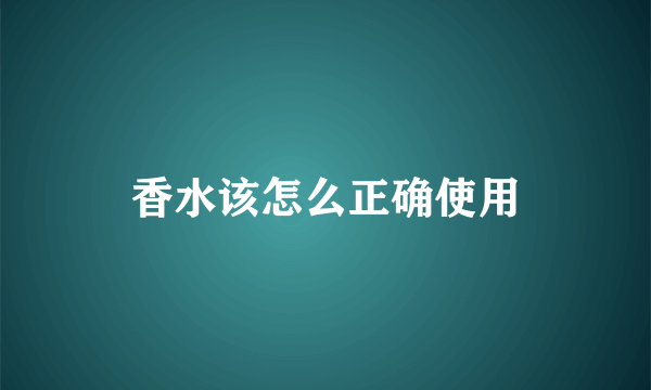 香水该怎么正确使用