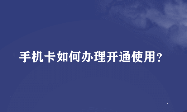 手机卡如何办理开通使用？