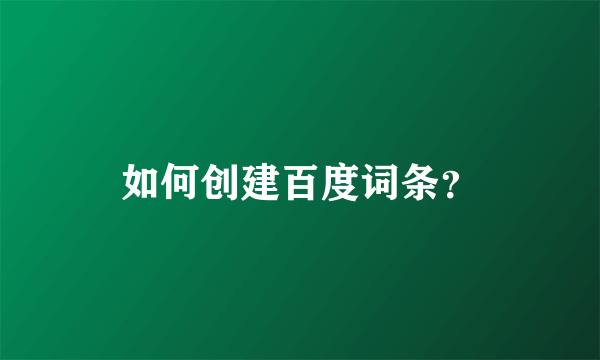 如何创建百度词条？