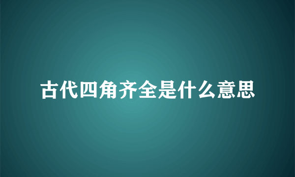 古代四角齐全是什么意思