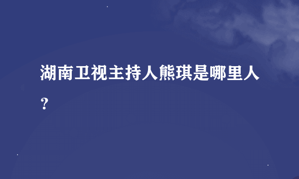 湖南卫视主持人熊琪是哪里人？