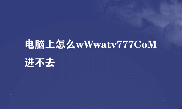 电脑上怎么wWwatv777CoM进不去