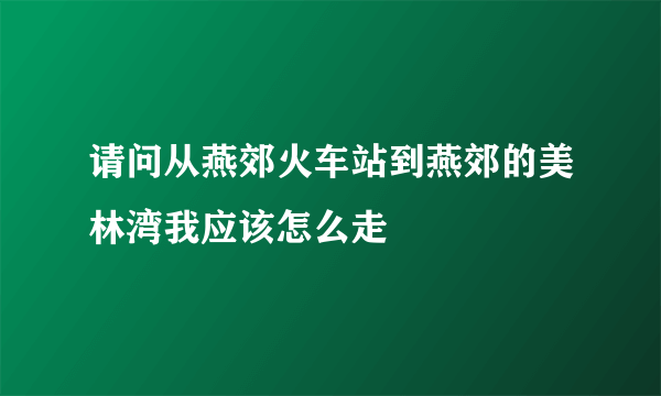 请问从燕郊火车站到燕郊的美林湾我应该怎么走