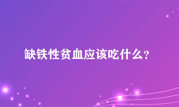 缺铁性贫血应该吃什么？