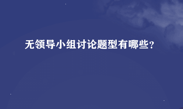 无领导小组讨论题型有哪些？