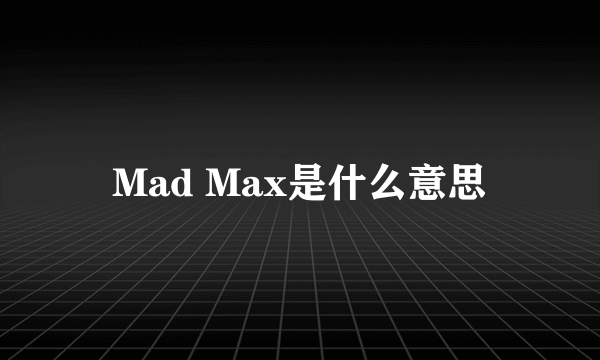 Mad Max是什么意思