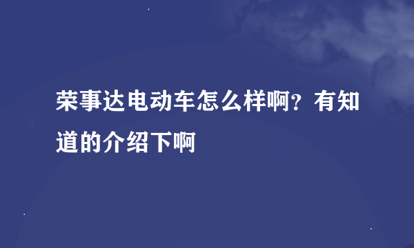 荣事达电动车怎么样啊？有知道的介绍下啊