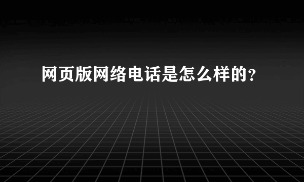 网页版网络电话是怎么样的？