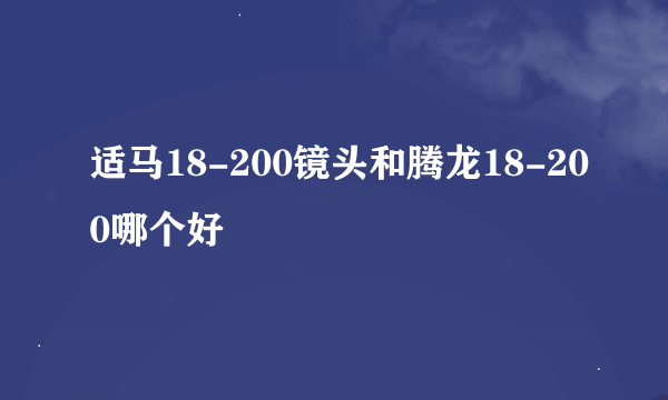 适马18-200镜头和腾龙18-200哪个好