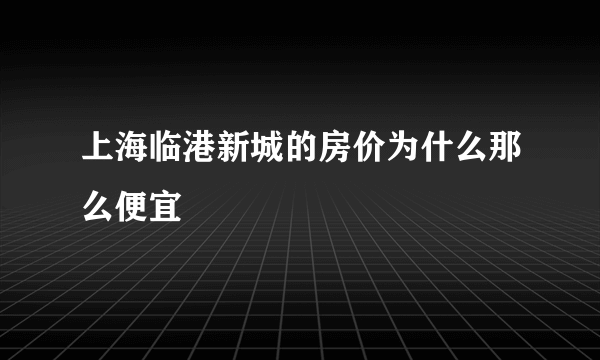 上海临港新城的房价为什么那么便宜