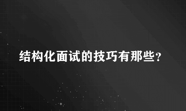 结构化面试的技巧有那些？