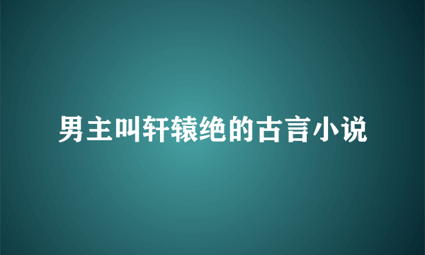 男主叫轩辕绝的古言小说