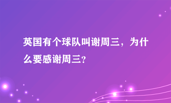 英国有个球队叫谢周三，为什么要感谢周三？