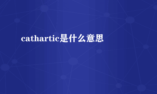 cathartic是什么意思