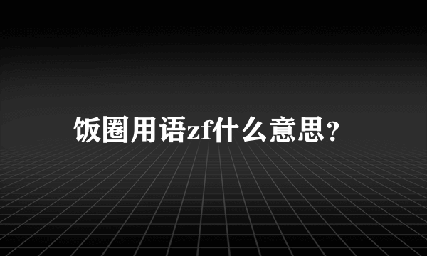 饭圈用语zf什么意思？