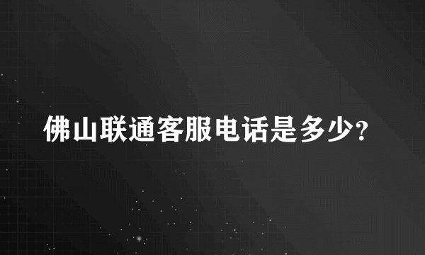 佛山联通客服电话是多少？