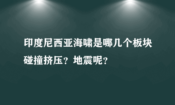 印度尼西亚海啸是哪几个板块碰撞挤压？地震呢？