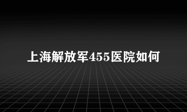 上海解放军455医院如何