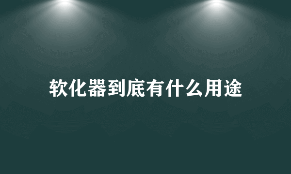 软化器到底有什么用途