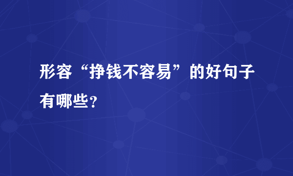 形容“挣钱不容易”的好句子有哪些？