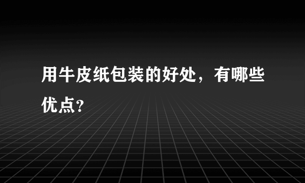 用牛皮纸包装的好处，有哪些优点？