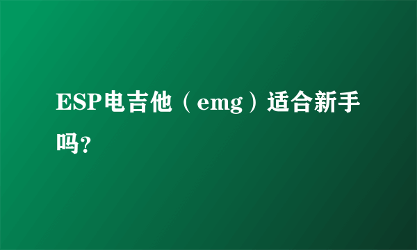 ESP电吉他（emg）适合新手吗？