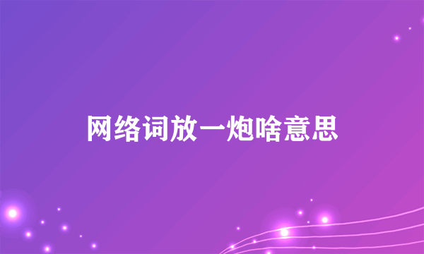 网络词放一炮啥意思