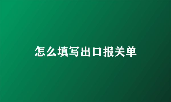 怎么填写出口报关单