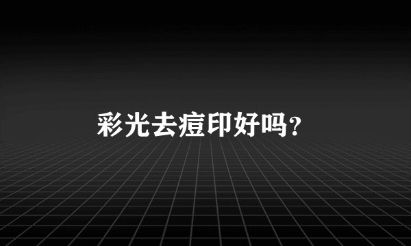 彩光去痘印好吗？