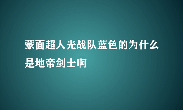 蒙面超人光战队蓝色的为什么是地帝剑士啊