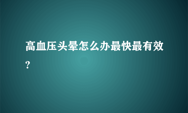 高血压头晕怎么办最快最有效?