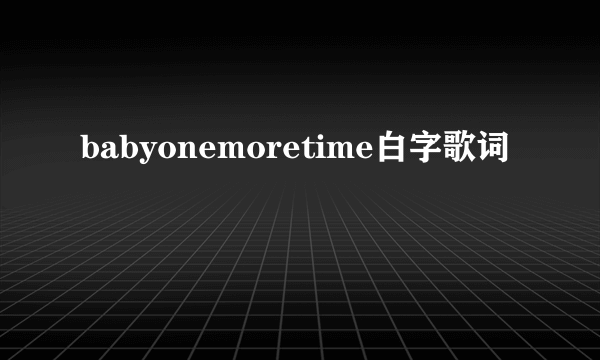 babyonemoretime白字歌词