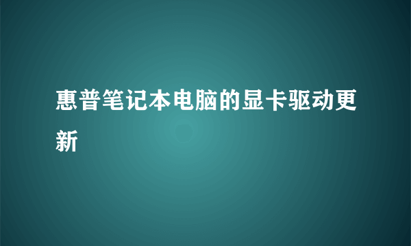 惠普笔记本电脑的显卡驱动更新