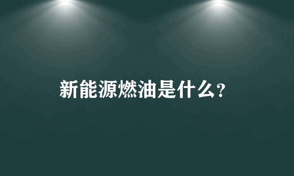 新能源燃油是什么？