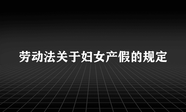 劳动法关于妇女产假的规定