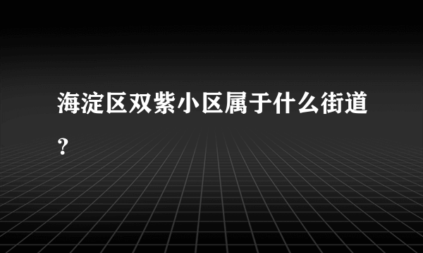 海淀区双紫小区属于什么街道？