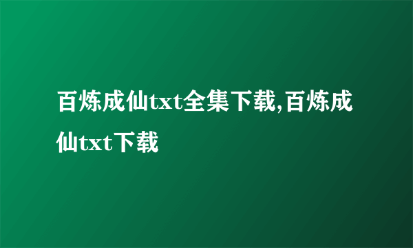 百炼成仙txt全集下载,百炼成仙txt下载