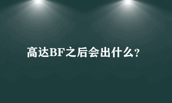 高达BF之后会出什么？