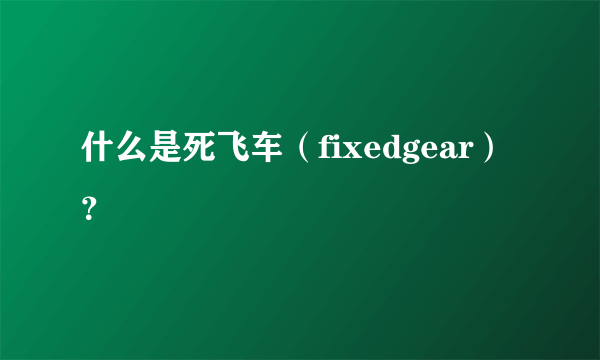 什么是死飞车（fixedgear）？