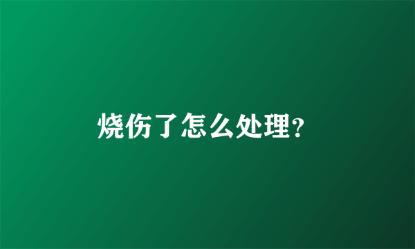 烧伤了怎么处理？