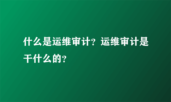 什么是运维审计？运维审计是干什么的？