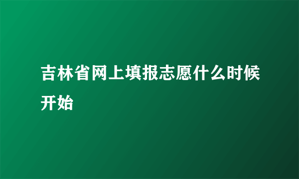 吉林省网上填报志愿什么时候开始