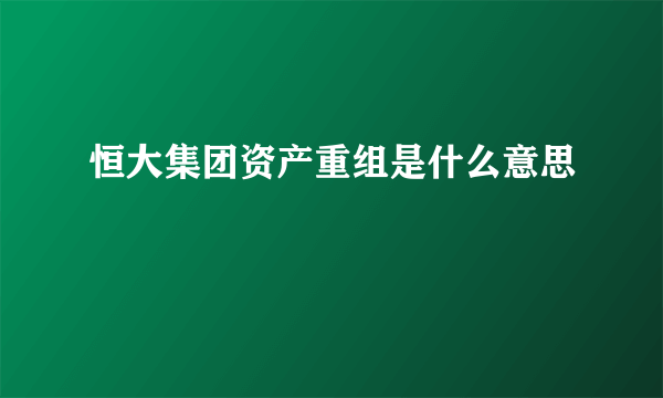 恒大集团资产重组是什么意思