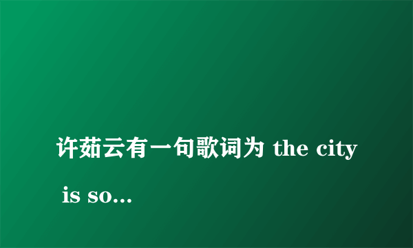 
许茹云有一句歌词为 the city is so empty的那首歌叫什么名字？

