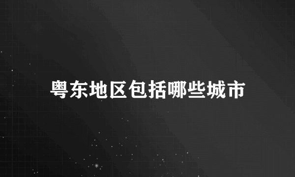 粤东地区包括哪些城市