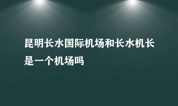 昆明长水国际机场和长水机长是一个机场吗