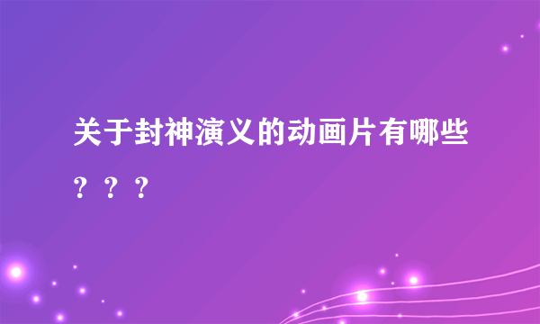 关于封神演义的动画片有哪些？？？