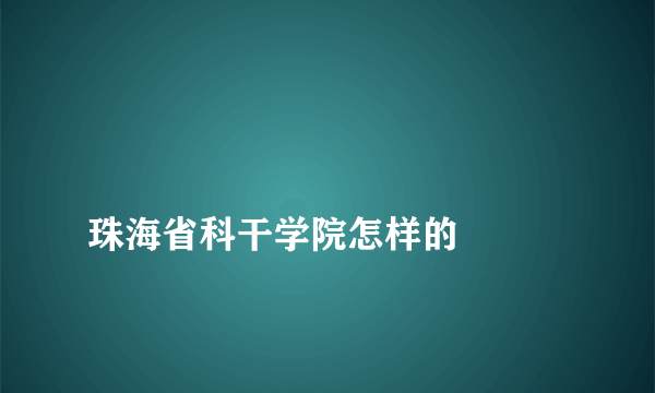 
珠海省科干学院怎样的

