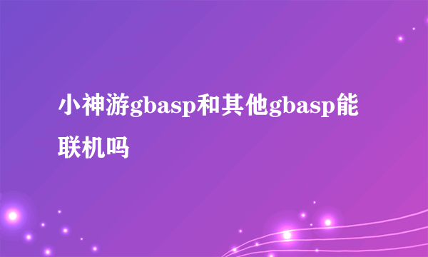 小神游gbasp和其他gbasp能联机吗