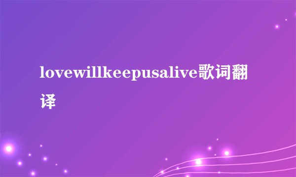 lovewillkeepusalive歌词翻译